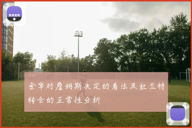 余华对詹姆斯决定的看法及杜兰特转会的正常性分析