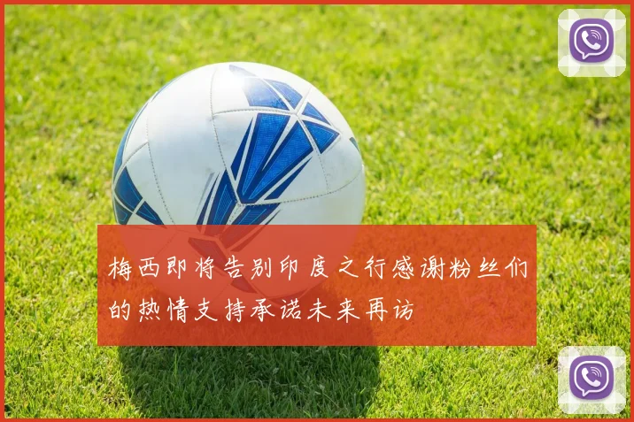 梅西即将告别印度之行感谢粉丝们的热情支持承诺未来再访