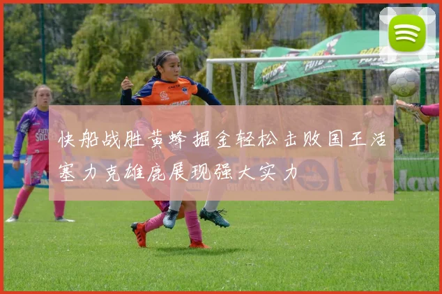 快船战胜黄蜂掘金轻松击败国王活塞力克雄鹿展现强大实力