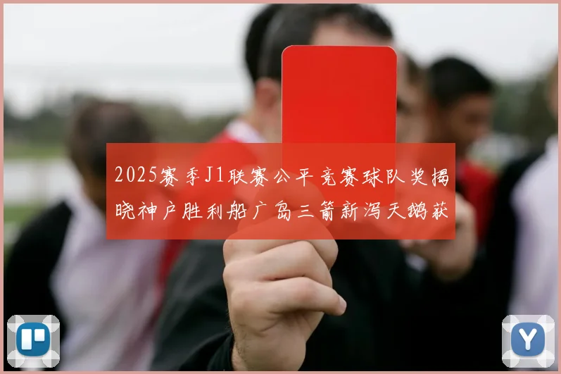 2025赛季J1联赛公平竞赛球队奖揭晓神户胜利船广岛三箭新泻天鹅获殊荣