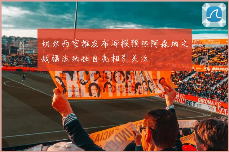 切尔西官推发布海报预热阿森纳之战福法纳独自亮相引关注