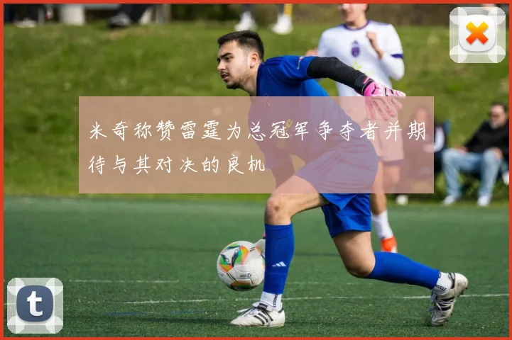 米奇称赞雷霆为总冠军争夺者并期待与其对决的良机