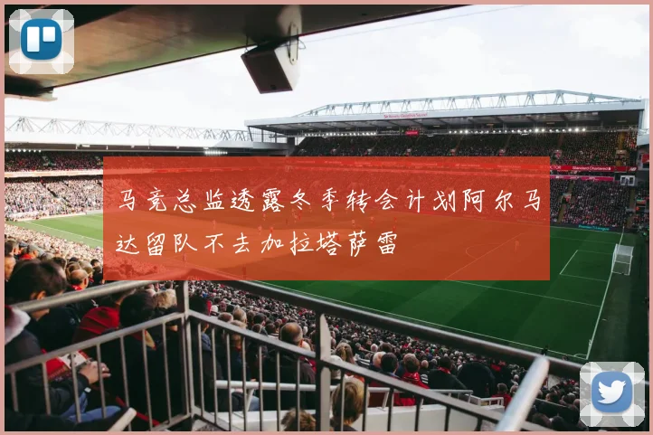 马竞总监透露冬季转会计划阿尔马达留队不去加拉塔萨雷