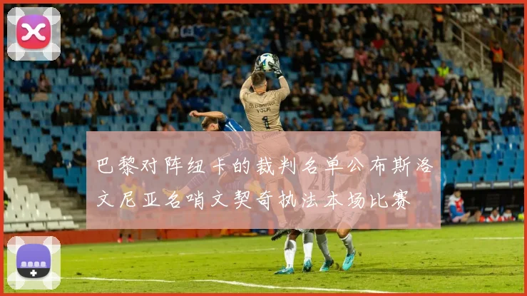 巴黎对阵纽卡的裁判名单公布斯洛文尼亚名哨文契奇执法本场比赛