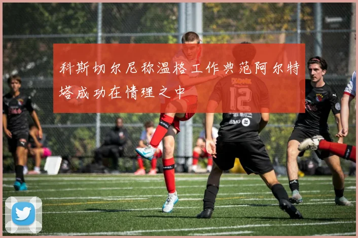 科斯切尔尼称温格工作典范阿尔特塔成功在情理之中