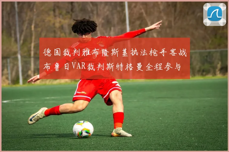 德国裁判雅布隆斯基执法枪手客战布鲁日VAR裁判斯特格曼全程参与