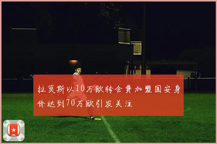 拉莫斯以10万欧转会费加盟国安身价达到70万欧引发关注