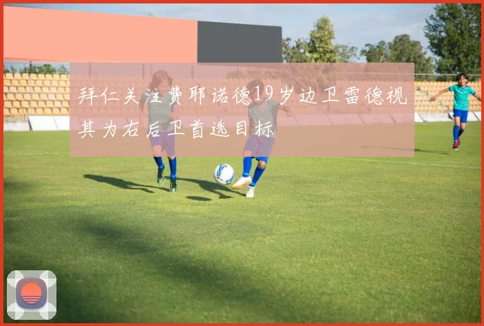 拜仁关注费耶诺德19岁边卫雷德视其为右后卫首选目标