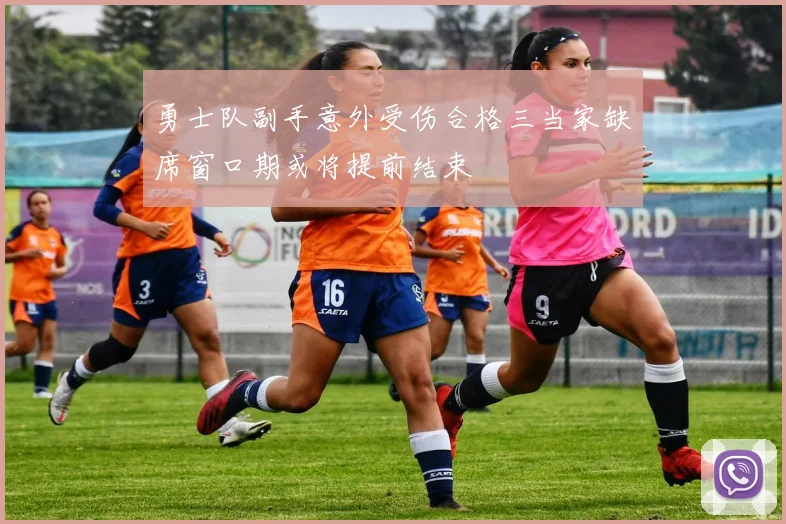 勇士队副手意外受伤合格三当家缺席窗口期或将提前结束