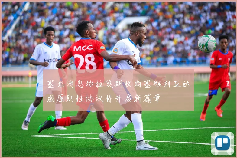 塞尔消息称拉莫斯收购塞维利亚达成原则性协议将开启新篇章