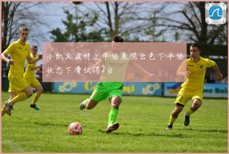 小凯文波特上半场表现出色下半场状态下滑仅得2分