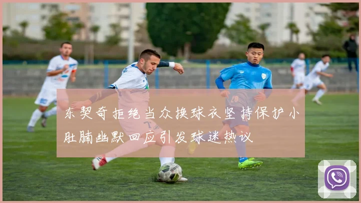东契奇拒绝当众换球衣坚持保护小肚腩幽默回应引发球迷热议