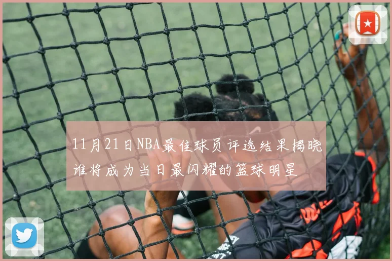 11月21日NBA最佳球员评选结果揭晓谁将成为当日最闪耀的篮球明星