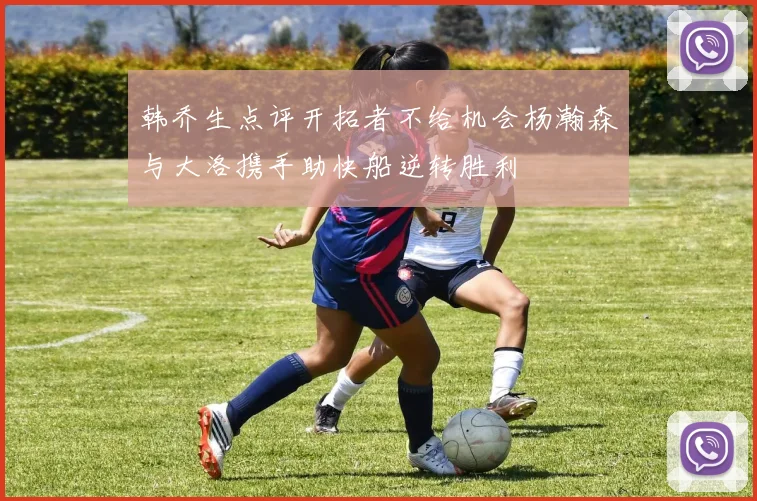 韩乔生点评开拓者不给机会杨瀚森与大洛携手助快船逆转胜利