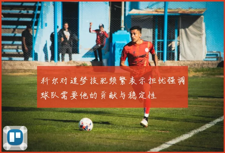 科尔对追梦技犯频繁表示担忧强调球队需要他的贡献与稳定性