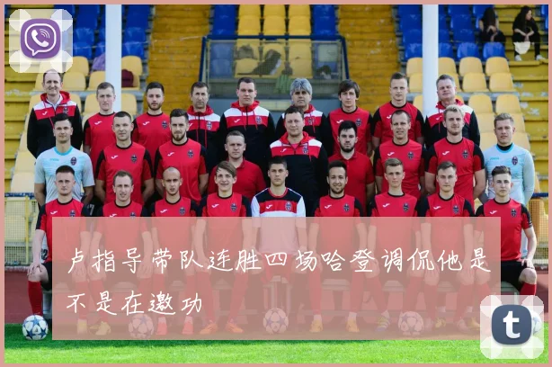 卢指导带队连胜四场哈登调侃他是不是在邀功
