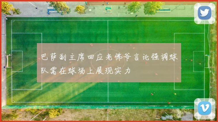 巴萨副主席回应老佛爷言论强调球队需在球场上展现实力