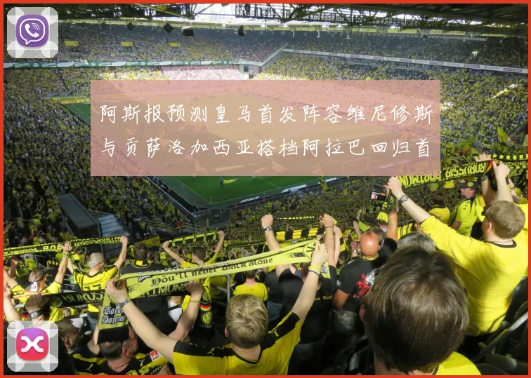 阿斯报预测皇马首发阵容维尼修斯与贡萨洛加西亚搭档阿拉巴回归首发位置